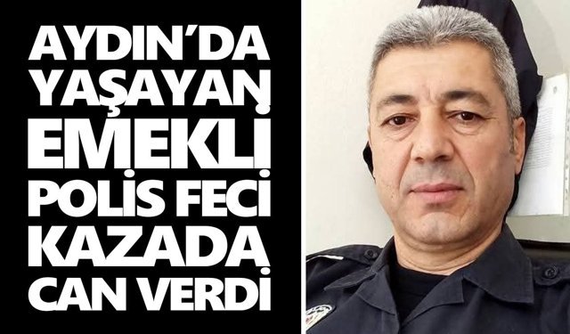Aydın’da yaşayan emekli polis feci kazada can verdi