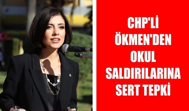 CHP'li Ökmen'den okul saldırılarına sert tepki