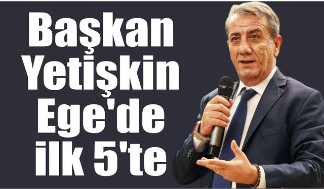 Efeler Belediye Başkanı Yetişkin, Ege Bölgesi’nde öne çıktı