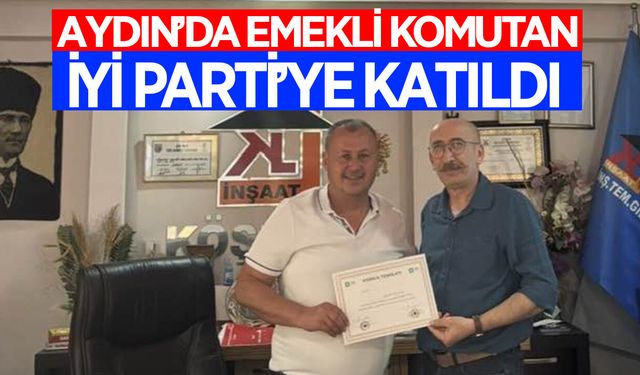 Aydın'da emekli komutan, İYİ Parti'ye katıldı