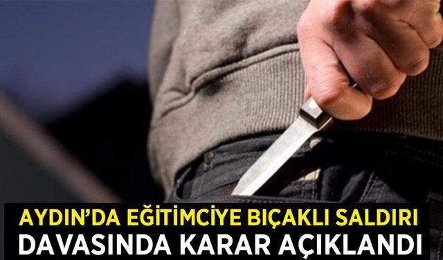Germencik’te eğitimciye bıçaklı saldırı davasında karar açıklandı