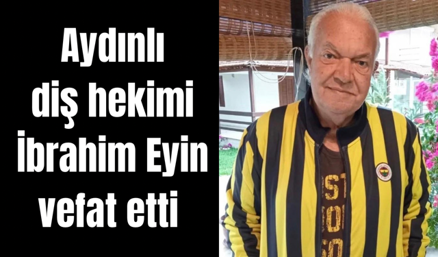 Aydınlı diş hekimi İbrahim Eyin vefat etti