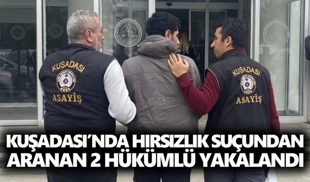 Kuşadası’nda hırsızlıktan aranan 2 hükümlü yakalandı
