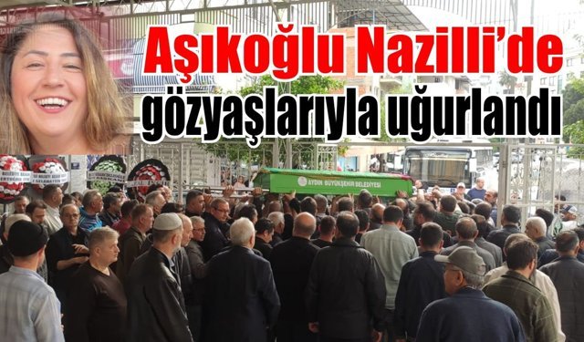 Nazilli'de acı veda: Gözyaşlarıyla uğurlandı