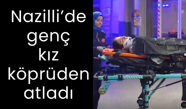 Nazilli’de korku dolu anlar: Genç kız köprüden atladı