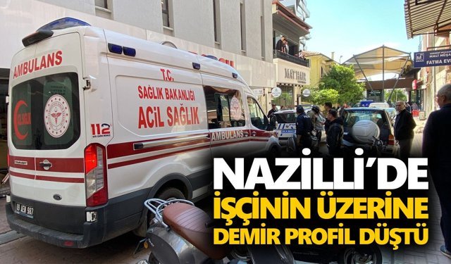 Nazilli’de işçinin üzerine demir profil düştü