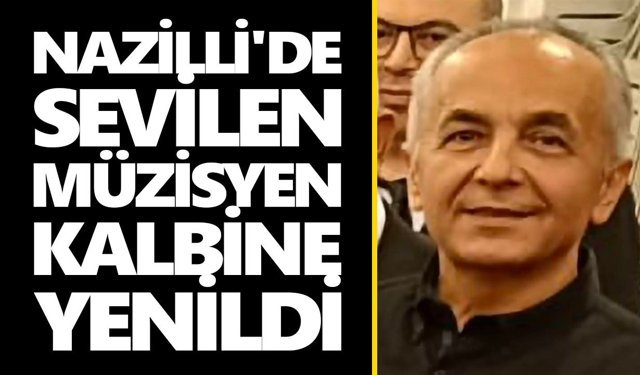 Nazilli'de sevilen müzisyen kalbine yenildi