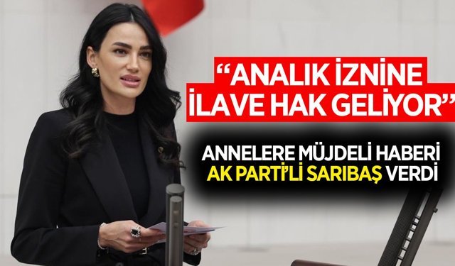 Annelere müjdeli haberi AK Parti'li Sarıbaş verdi