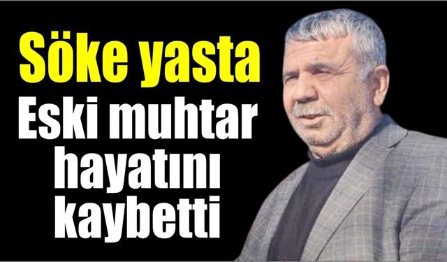 Söke’de eski muhtar Özyılmaz hayatını kaybetti