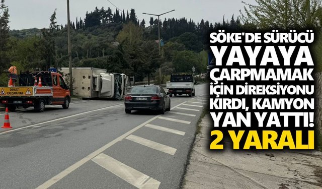Söke'de sürücü yayaya çarpmamak için direksiyonu kırdı, kamyon yan yattı! 2 yaralı