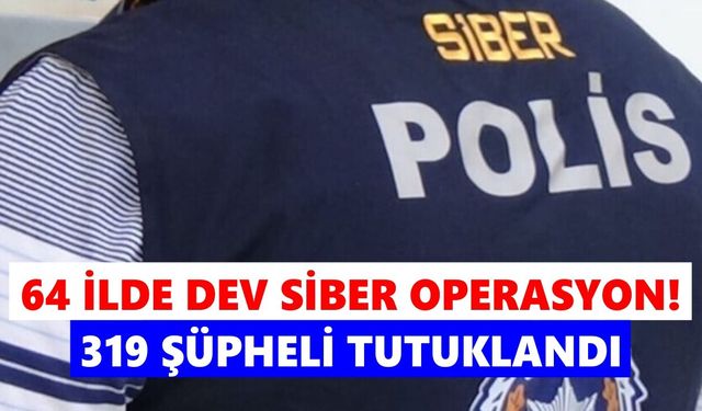 64 ilde dev siber operasyon! 319 şüpheli tutuklandı