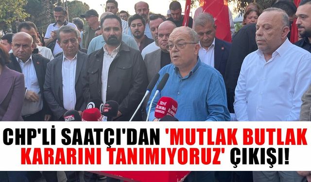 CHP'li Saatçı'dan 'mutlak butlak kararını tanımıyoruz' çıkışı!