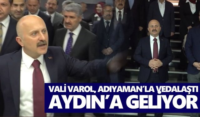 Vali Varol, Adıyaman’la vedalaştı, Aydın’a geliyor