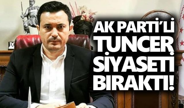 AK Parti’li Tuncer siyaseti bıraktı!