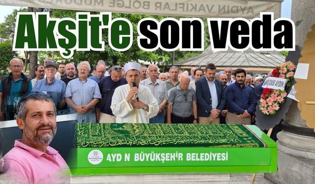 Akşit son yolculuğuna uğurlandı