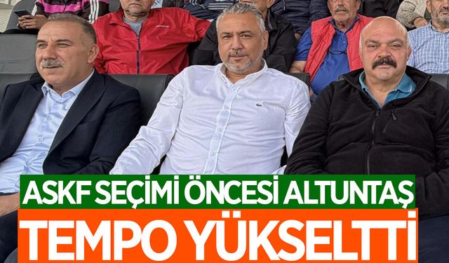 ASKF seçimi öncesi Altuntaş tempo yükseltti