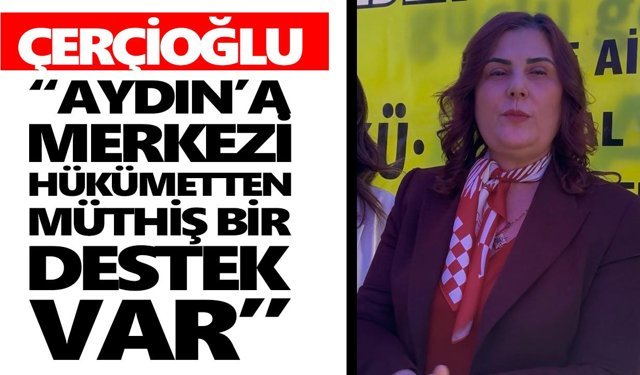 Çerçioğlu: “Aydın'a merkezi hükümetten müthiş bir destek var”