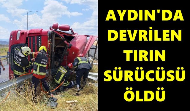 Aydın’da kontrolden çıkan tır devrildi: 1 kişi öldü