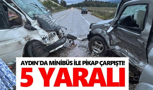 Aydın’da minibüs ile pikap çarpıştı! 5 yaralı