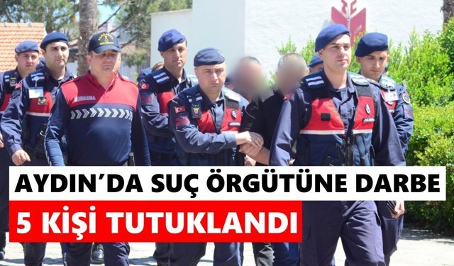 Aydın’da suç örgütüne darbe: 5 kişi tutuklandı