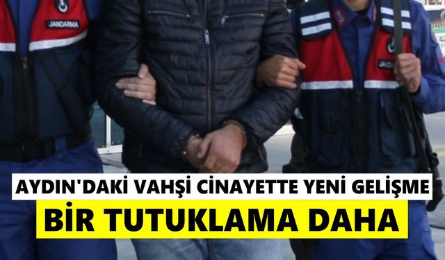 Aydın’daki vahşi cinayette yeni gelişme: Bir tutuklama daha