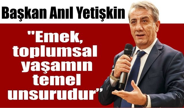 Başkan Anıl Yetişkin’den 1 Mayıs mesajı