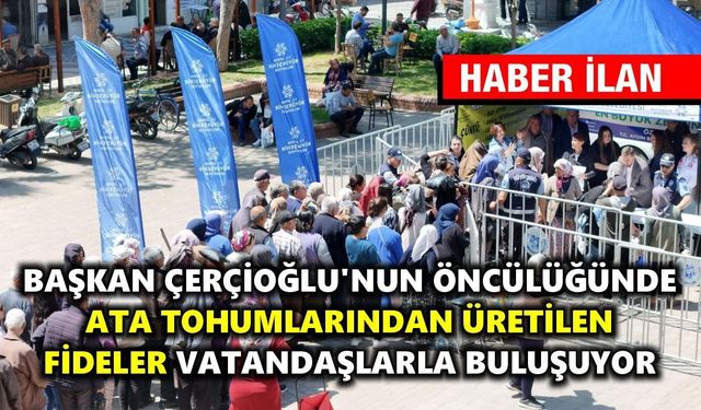 BAŞKAN ÇERÇİOĞLU’NUN ÖNCÜLÜĞÜNDE ATA TOHUMLARINDAN ÜRETİLEN FİDELER VATANDAŞLARLA BULUŞUYOR