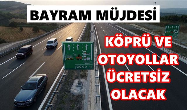 Bayram müjdesi: Köprü ve otoyollar ücretsiz olacak