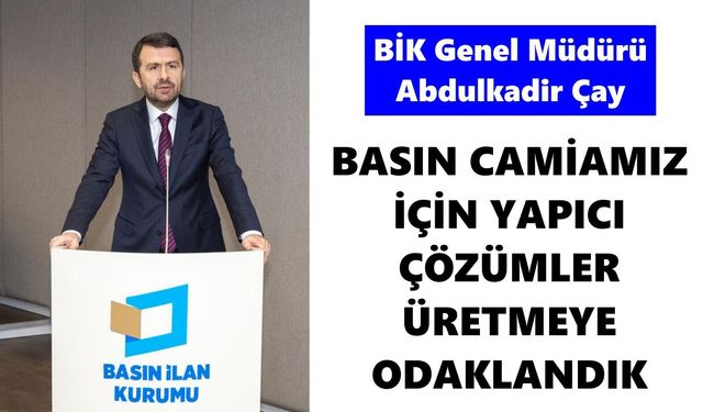 BİK Genel Müdürü Abdulkadir Çay: Basın camiamız için yapıcı çözümler üretmeye odaklandık