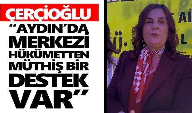 Çerçioğlu: “Aydın'a merkezi hükümetten müthiş bir destek var”