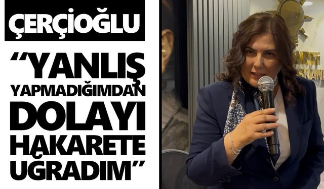 Çerçioğlu: “Yanlış yapmadığımdan dolayı hakarete uğradım”