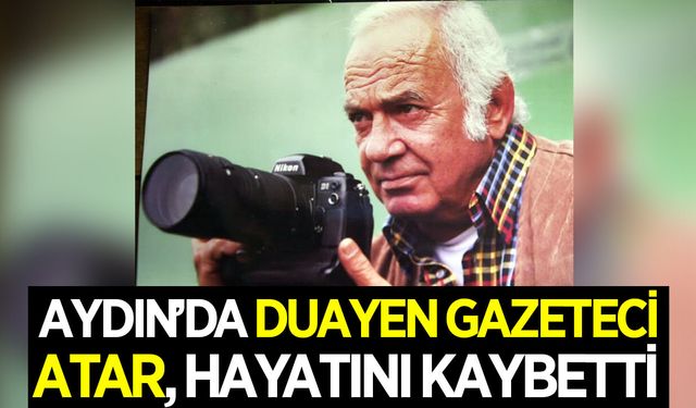 Aydın'da duayen gazeteci Aydın Atar, hayatını kaybetti