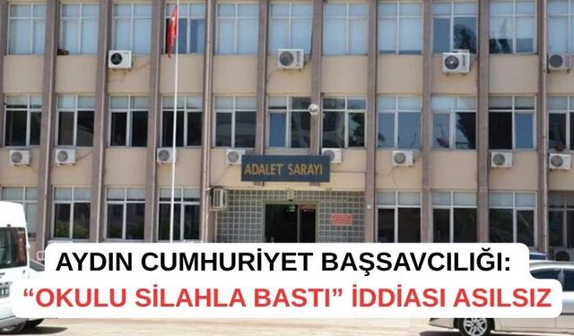 Aydın Cumhuriyet Başsavcılığı: “Okulu silahla bastı” iddiası asılsız