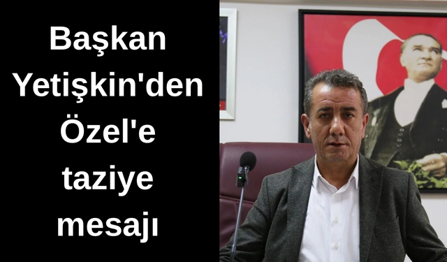 Anıl Yetişkin’den acı haber sonrası Özgür Özel’e taziye mesajı