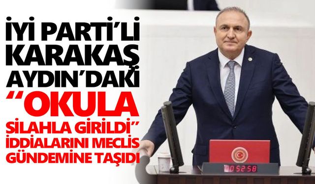 İYİ Parti'li Karakaş Aydın’daki “okula silahla girildi” iddialarını meclis gündemine taşıdı