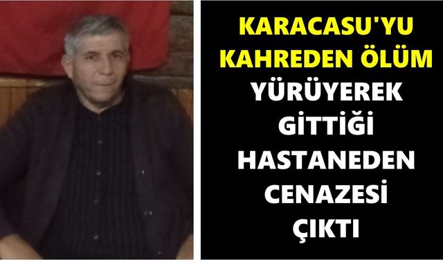 Karacasu'yu kahreden ölüm: Yürüyerek gittiği hastaneden cenazesi çıktı