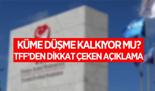 Küme düşme kalkıyor mu? TFF açıkladı!