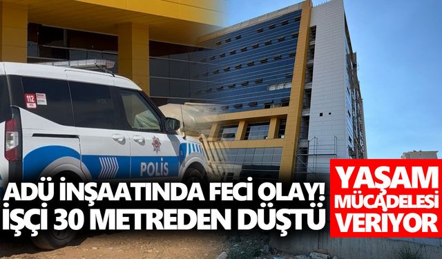 ADÜ inşaatında feci olay! 30 metreden düşen işçi yaşam mücadelesi veriyor
