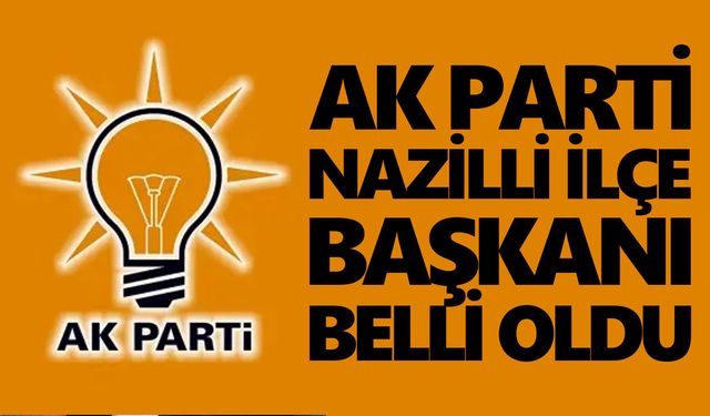 AK Parti Nazilli İlçe Başkanı belli oldu
