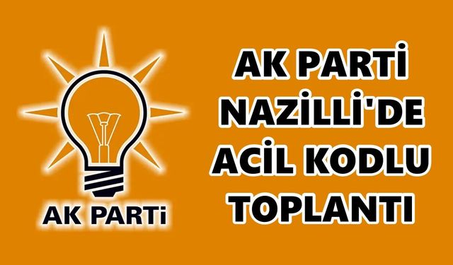 AK Parti Nazilli'de acil kodlu toplantı
