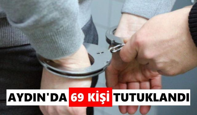 Aydın’da 69 kişi tutuklandı