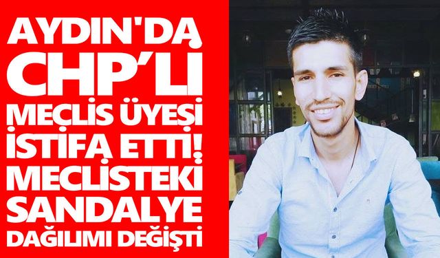 Aydın'da CHP’li meclis üyesi istifa etti! Meclisteki sandalye dağılımı değişti