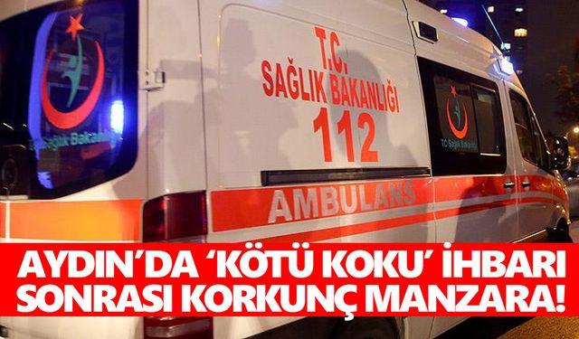 Aydın’da ‘kötü koku’ ihbarı sonrası korkunç manzara!