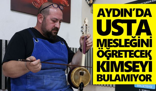 Aydın’da usta, mesleğini öğretecek kimseyi bulamıyor