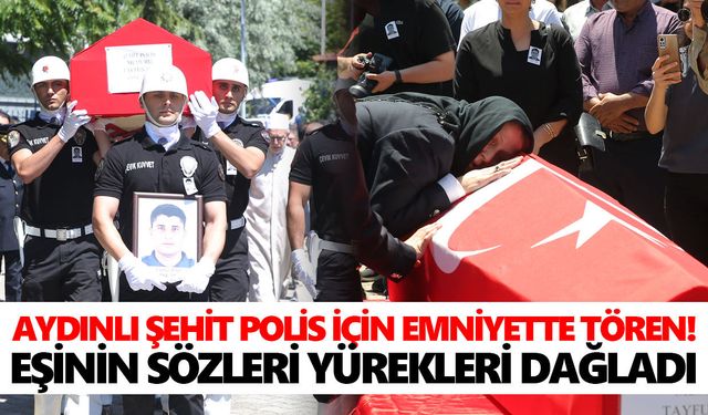 Aydınlı şehit polis için emniyette tören! Eşinin sözleri yürek dağladı