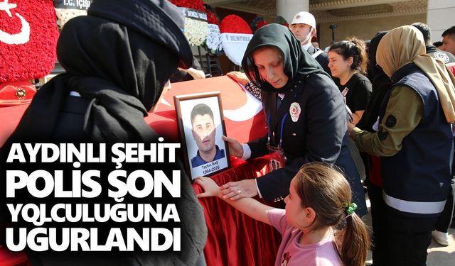 Aydınlı şehit polis son yolculuğuna uğurlandı