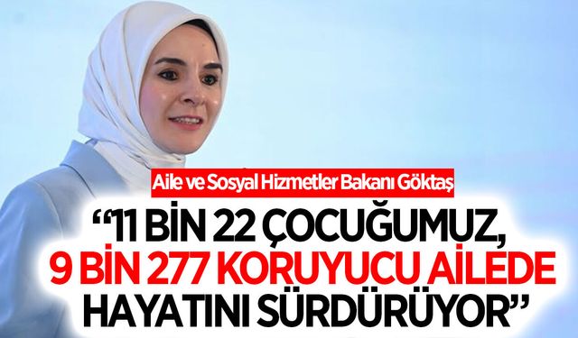Bakan Göktaş: “11 bin 22 çocuğumuz, 9 bin 277 koruyucu ailede hayatını sürdürüyor”