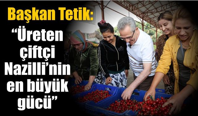 Başkan Tetik kiraz üreticileriyle buluştu