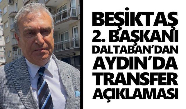 Beşiktaş 2. Başkanı Daltaban’dan Aydın’da transfer açıklaması
