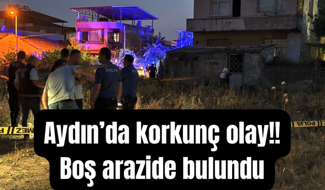 Aydın’da korkunç olay: Boş arazide bulundu!